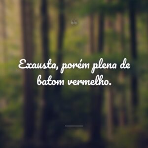 Exausta, porém plena de batom vermelho.