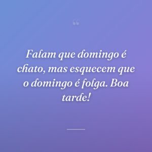 Falam que domingo é chato, mas esquecem que o domingo é folga. Boa tarde!