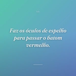 Faz os óculos de espelho para passar o batom vermelho.
