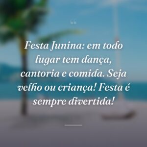 Festa Junina: em todo lugar tem dança, cantoria e comida. Seja velho ou criança! Festa é sempre divertida!