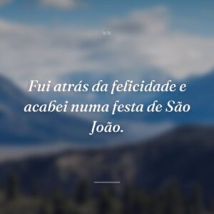 Fui atrás da felicidade e acabei numa festa de São João.