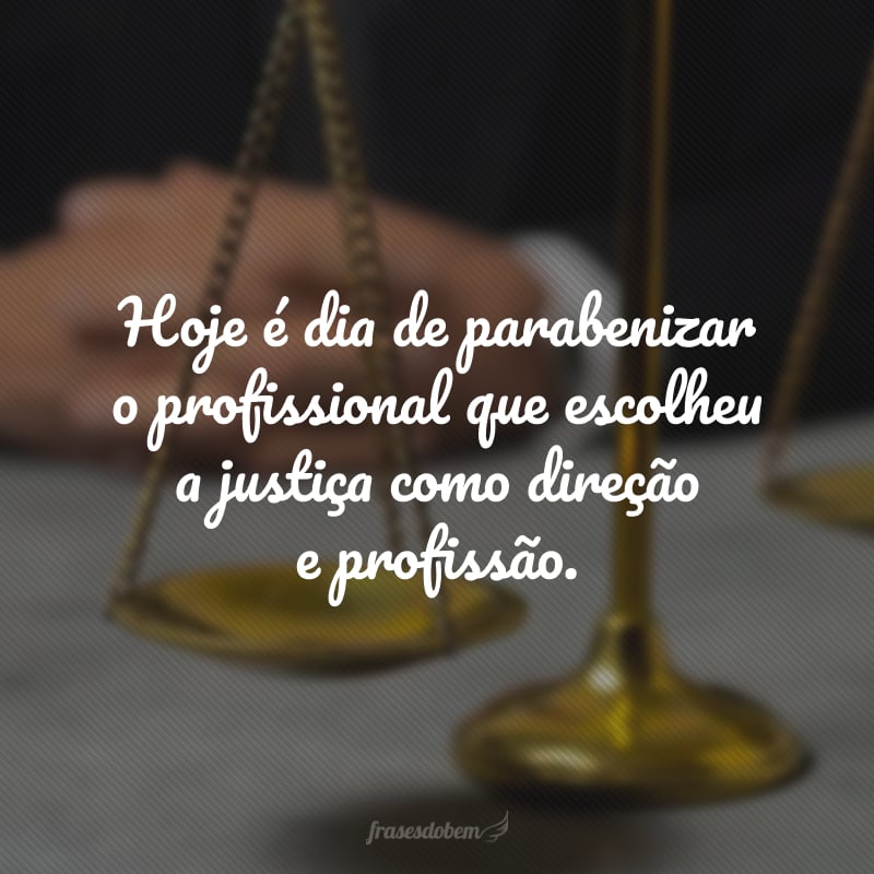 Hoje é dia de parabenizar o profissional que escolheu a justiça como direção e profissão.