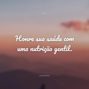 Honre sua saúde com uma nutrição gentil.