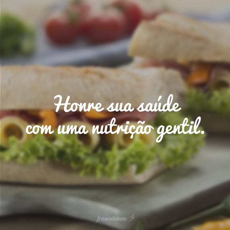 Honre sua saúde com uma nutrição gentil.