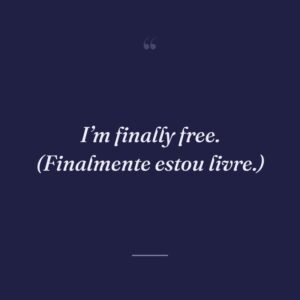 I’m finally free. (Finalmente estou livre.)