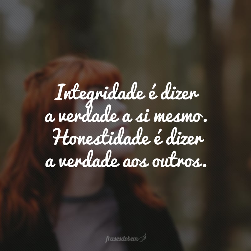 Integridade é dizer a verdade a si mesmo. Honestidade é dizer a verdade aos outros.