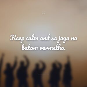 Keep calm and se joga no batom vermelho.