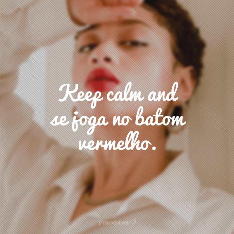 Keep calm and se joga no batom vermelho. 