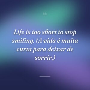 Life is too short to stop smiling. (A vida é muita curta para deixar de sorrir.)