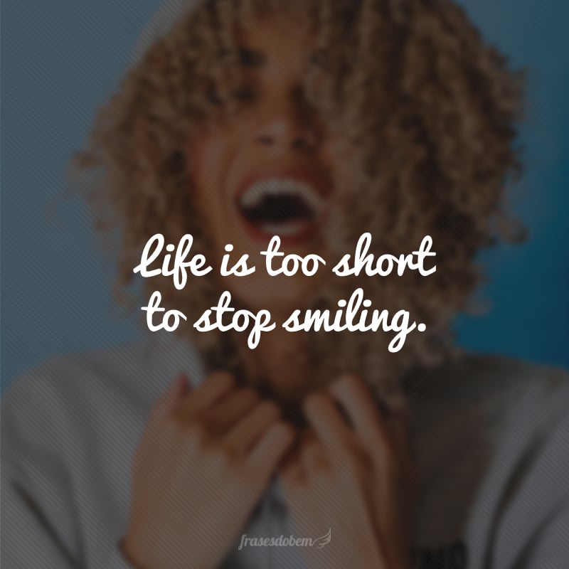 Life is too short to stop smiling. (A vida é muita curta para deixar de sorrir.)