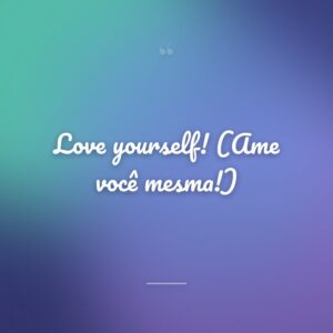 Love yourself! (Ame você mesma!)