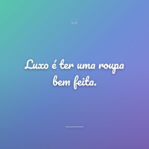 Luxo é ter uma roupa bem feita.