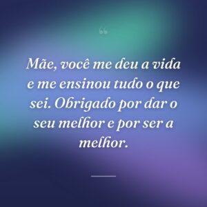 Mãe, você me deu a vida e me ensinou tudo o que sei. Obrigado por dar o seu melhor e por ser a melhor.