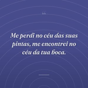 Me perdi no céu das suas pintas, me encontrei no céu da tua boca.