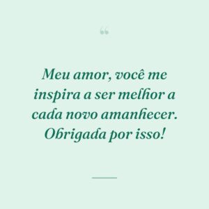 Meu amor, você me inspira a ser melhor a cada novo amanhecer. Obrigada por isso!