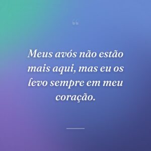 Meus avós não estão mais aqui, mas eu os levo sempre em meu coração.