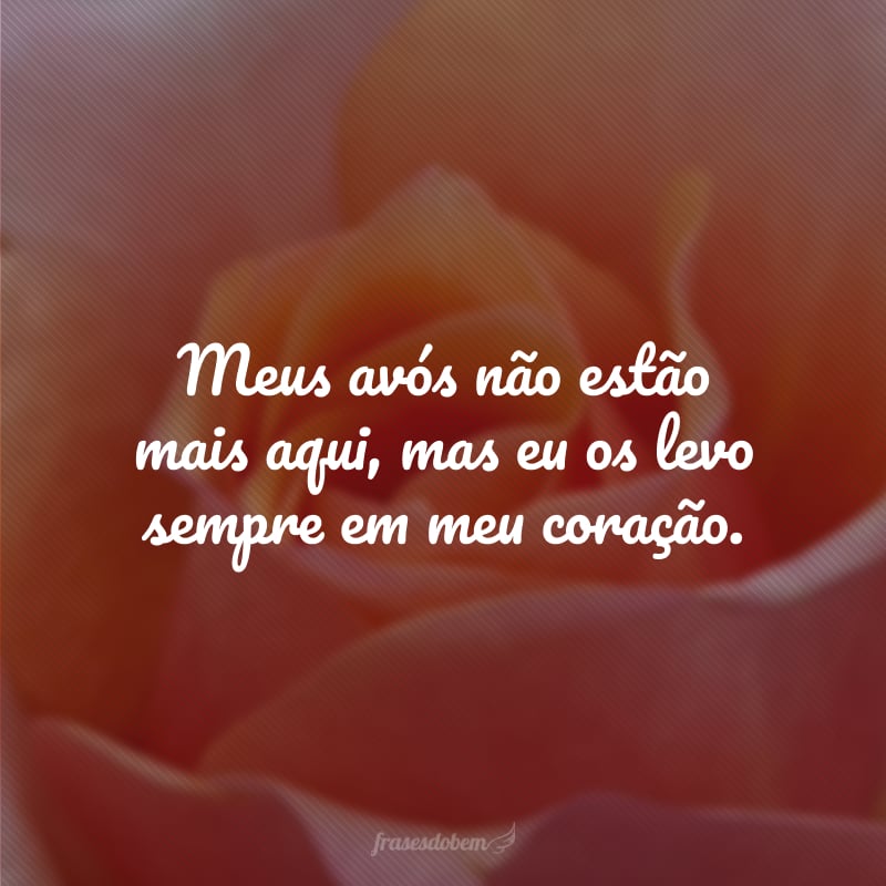 Meus avós não estão mais aqui, mas eu os levo sempre em meu coração.