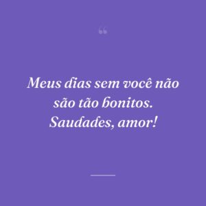 Meus dias sem você não são tão bonitos. Saudades, amor!