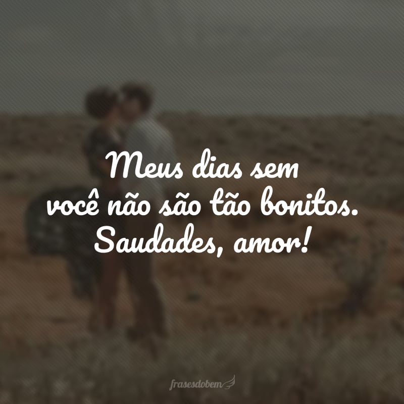 Meus dias sem você não são tão bonitos. Saudades, amor!