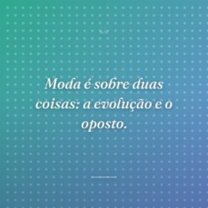 Moda é sobre duas coisas: a evolução e o oposto.