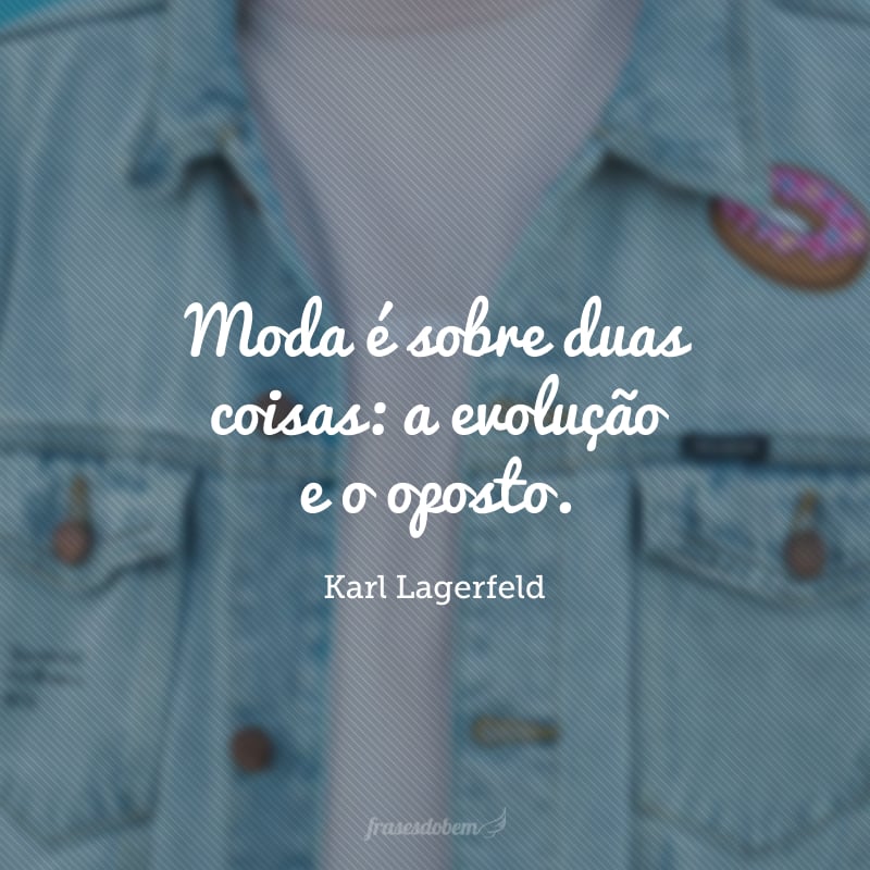 Moda é sobre duas coisas: a evolução e o oposto.