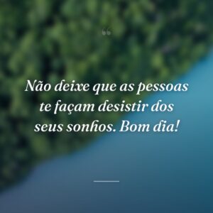 Não deixe que as pessoas te façam desistir dos seus sonhos. Bom dia!