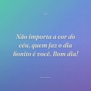 Não importa a cor do céu, quem faz o dia bonito é você. Bom dia!