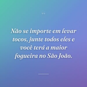 Não se importe em levar tocos, junte todos eles e você terá a maior fogueira no São João.