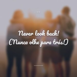 Never look back! (Nunca olhe para trás!)