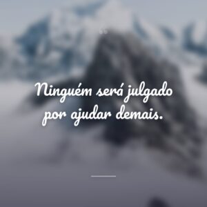Ninguém será julgado por ajudar demais.