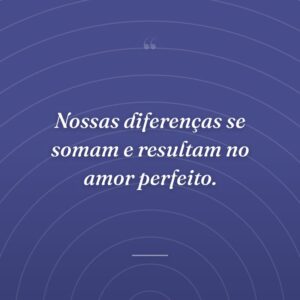 Nossas diferenças se somam e resultam no amor perfeito.
