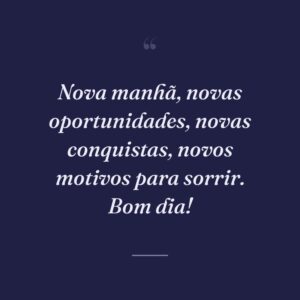 Nova manhã, novas oportunidades, novas conquistas, novos motivos para sorrir. Bom dia!