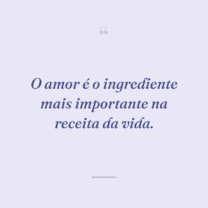 O amor é o ingrediente mais importante na receita da vida.