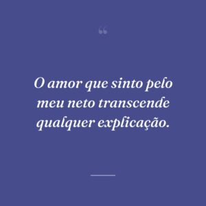O amor que sinto pelo meu neto transcende qualquer explicação.