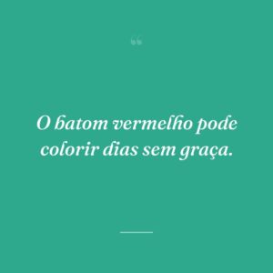 O batom vermelho pode colorir dias sem graça.