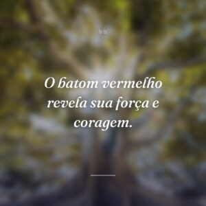 O batom vermelho revela sua força e coragem.