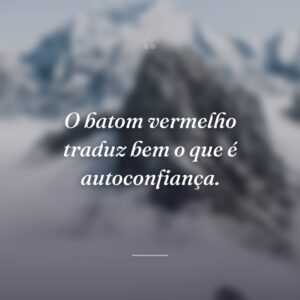 O batom vermelho traduz bem o que é autoconfiança.