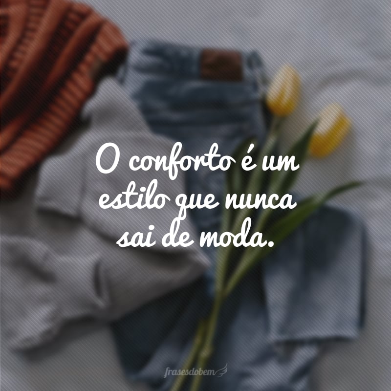 O conforto é um estilo que nunca sai de moda.