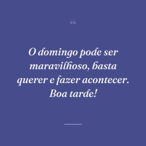 O domingo pode ser maravilhoso, basta querer e fazer acontecer. Boa tarde!