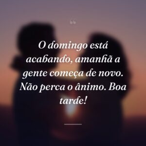 O domingo está acabando, amanhã a gente começa de novo. Não perca o ânimo. Boa tarde!