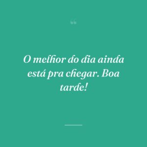 O melhor do dia ainda está pra chegar. Boa tarde!