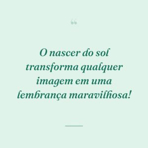 O nascer do sol transforma qualquer imagem em uma lembrança maravilhosa!