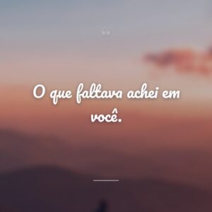 O que faltava achei em você.