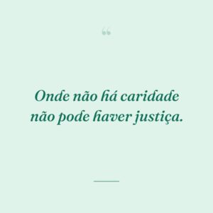 Onde não há caridade não pode haver justiça.