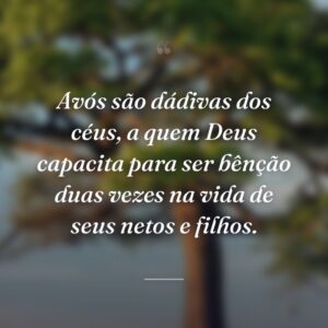 Avós são dádivas dos céus, a quem Deus capacita para ser bênção duas vezes na vida de seus netos e filhos.