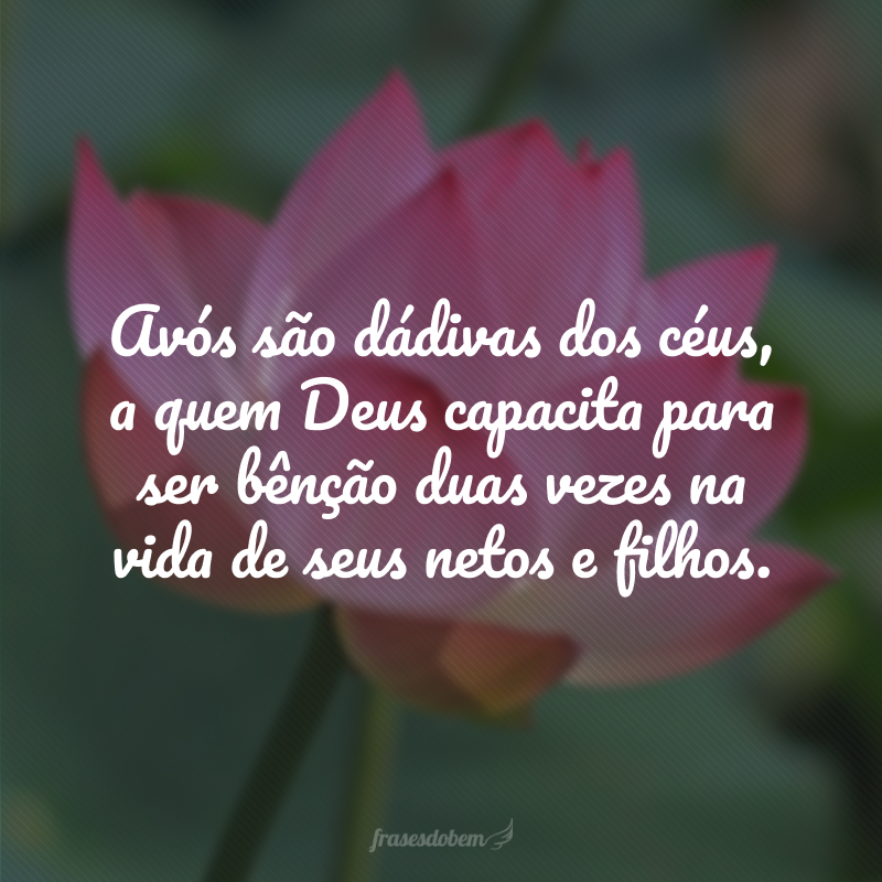 Avós são dádivas dos céus, a quem Deus capacita para ser bênção duas vezes na vida de seus netos e filhos.