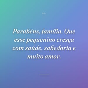 Parabéns, família. Que esse pequenino cresça com saúde, sabedoria e muito amor.