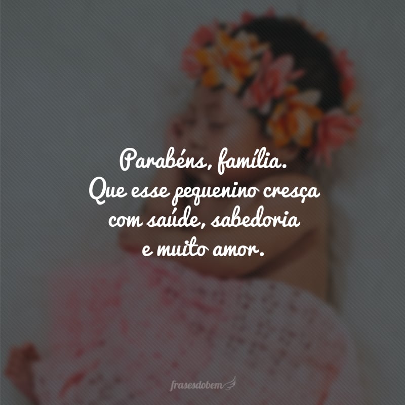 Parabéns, família. Que esse pequenino cresça com saúde, sabedoria e muito amor.