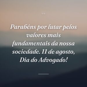 Parabéns por lutar pelos valores mais fundamentais da nossa sociedade. 11 de agosto, Dia do Advogado!