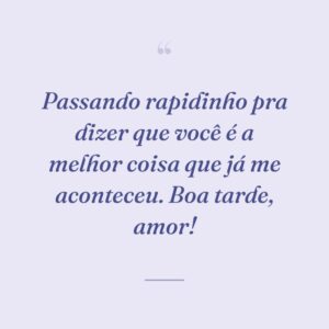 Passando rapidinho pra dizer que você é a melhor coisa que já me aconteceu. Boa tarde, amor!